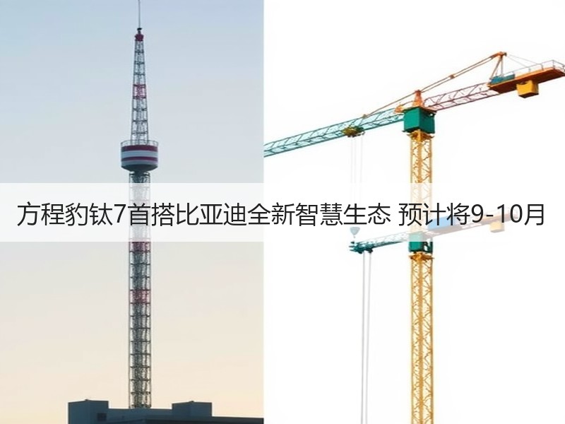 方程豹钛7首搭比亚迪全新智慧生态 预计将9-10月