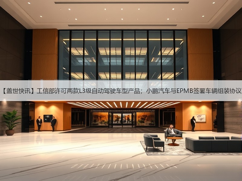 【盖世快讯】工信部许可两款L3级自动驾驶车型产品；小鹏汽车与EPMB签署车辆组装协议