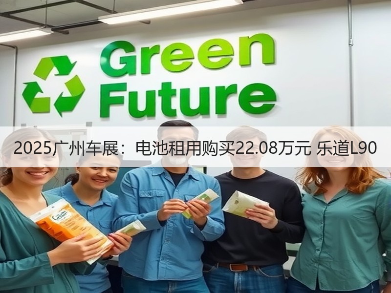 2025广州车展：电池租用购买22.08万元 乐道L90
