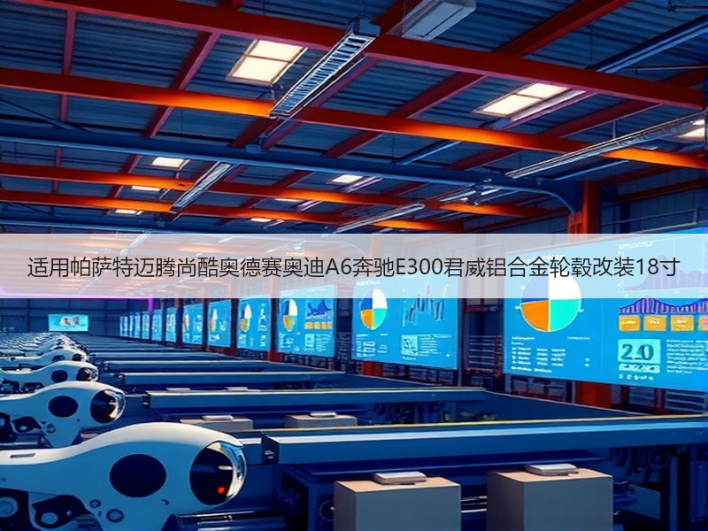 适用帕萨特迈腾尚酷奥德赛奥迪A6奔驰E300君威铝合金轮毂改装18寸 适用帕萨特迈腾尚酷奥德赛奥迪A6奔驰E300君威铝合金轮毂改装18寸