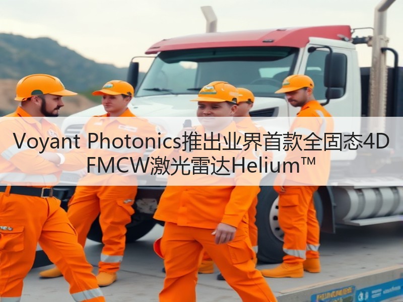 Voyant Photonics推出业界首款全固态4D FMCW激光雷达Helium™ Voyant Photonics推出业界首款全固态4D FMCW激光雷达Helium™