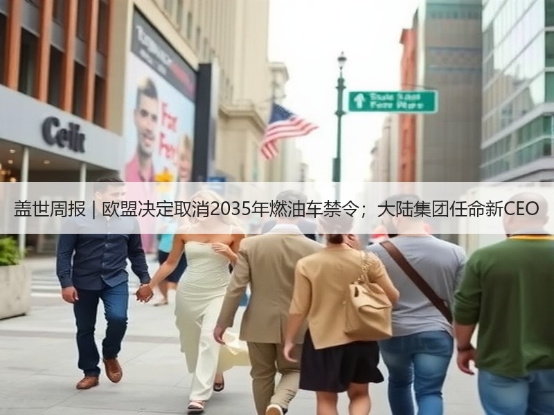 盖世周报 | 欧盟决定取消2035年燃油车禁令；大陆集团任命新CEO