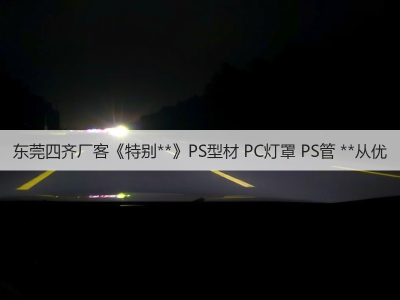 东莞四齐厂客《特别**》PS型材 PC灯罩 PS管 **从优 东莞四齐厂客《特别**》PS型材 PC灯罩 PS管 **从优