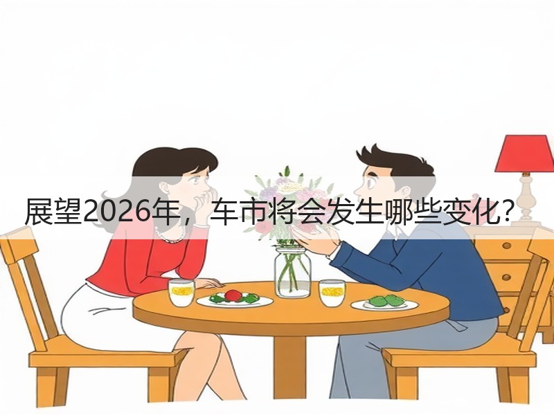 展望2026年,车市将会发生哪些变化? 展望2026年,车市将会发生哪些变化?