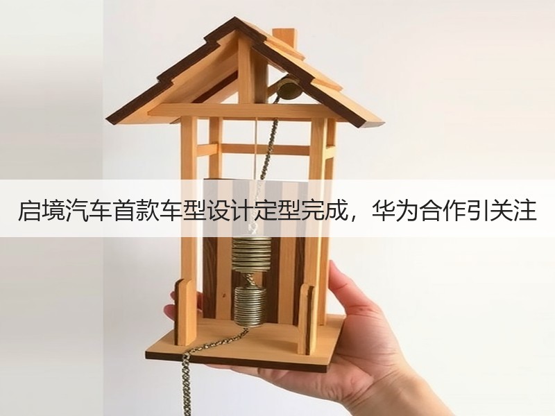 启境汽车首款车型设计定型完成,华为合作引关注 启境汽车首款车型设计定型完成,华为合作引关注