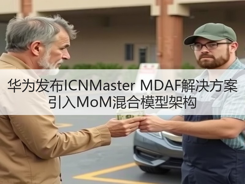 华为发布ICNMaster MDAF解决方案 引入MoM混合模型架构 华为发布ICNMaster MDAF解决方案 引入MoM混合模型架构