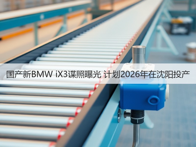 国产新BMW iX3谍照曝光 计划2026年在沈阳投产 国产新BMW iX3谍照曝光 计划2026年在沈阳投产