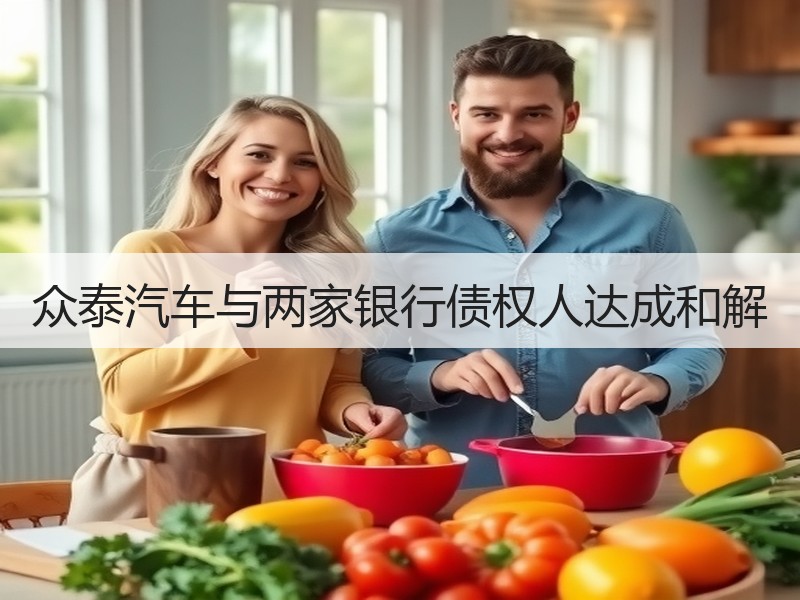 众泰汽车与两家银行债权人达成和解 众泰汽车与两家银行债权人达成和解