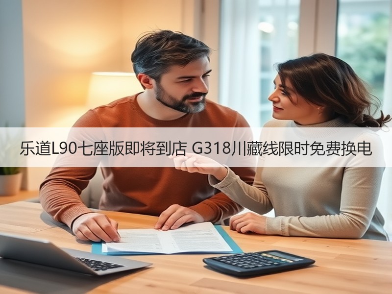 乐道L90七座版即将到店 G318川藏线限时免费换电 乐道L90七座版即将到店 G318川藏线限时免费换电