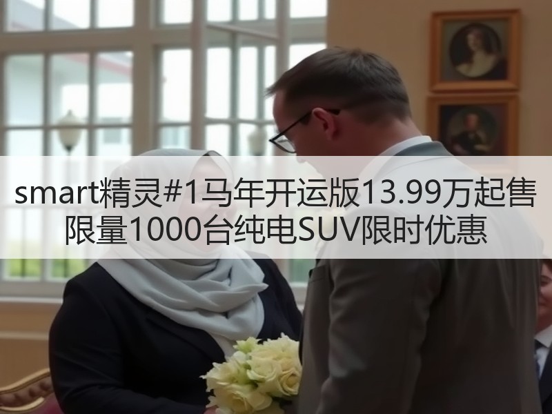 smart精灵#1马年开运版13.99万起售 限量1000台纯电SUV限时优惠 smart精灵#1马年开运版13.99万起售 限量1000台纯电SUV限时优惠