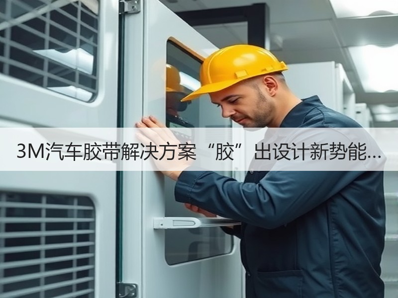 3M汽车胶带解决方案“胶”出设计新势能… 3M汽车胶带解决方案“胶”出设计新势能…