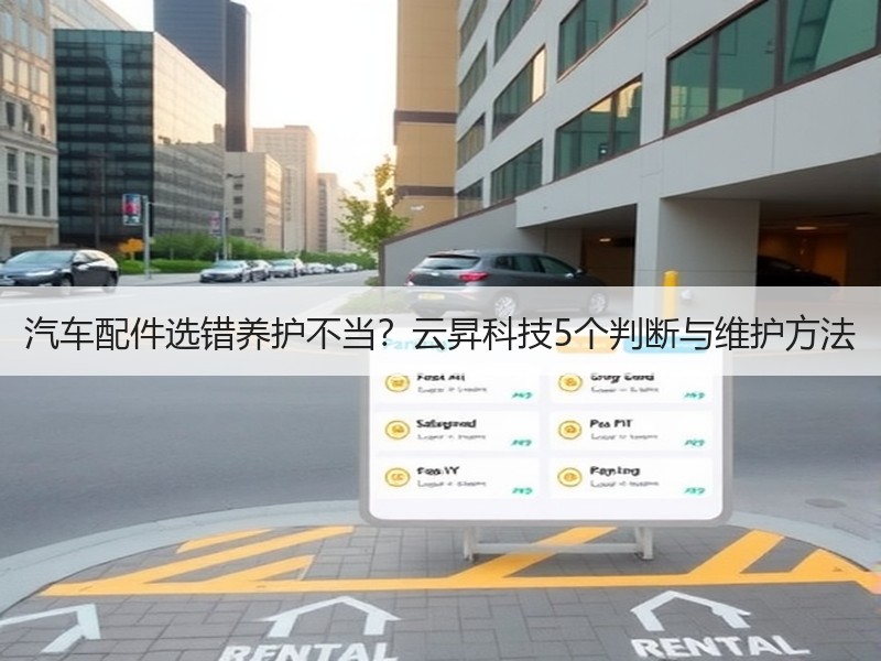 汽车配件选错养护不当？云昇科技5个判断与