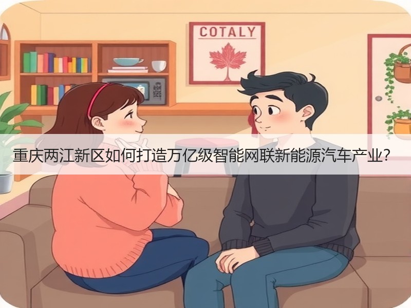 重庆两江新区如何打造万亿级智能网联新能源汽车产业？