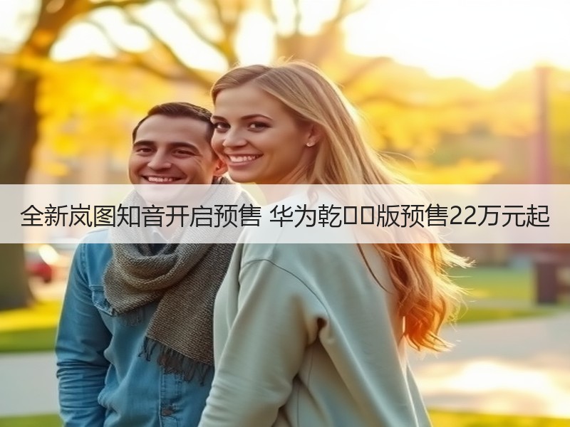 全新岚图知音开启预售 华为乾��版预售22万元起 全新岚图知音开启预售 华为乾��版预售22万元起