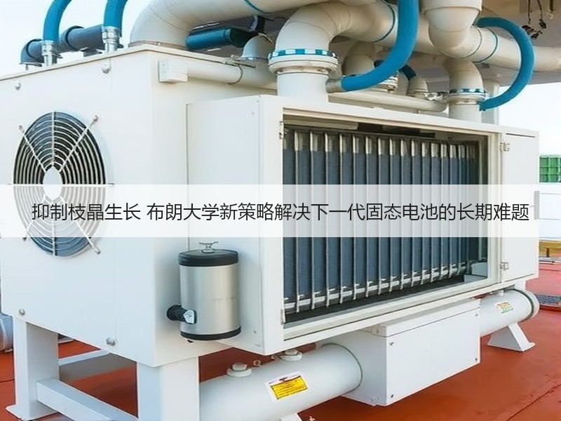 抑制枝晶生长 布朗大学新策略解决下一代固态电池的长期难题