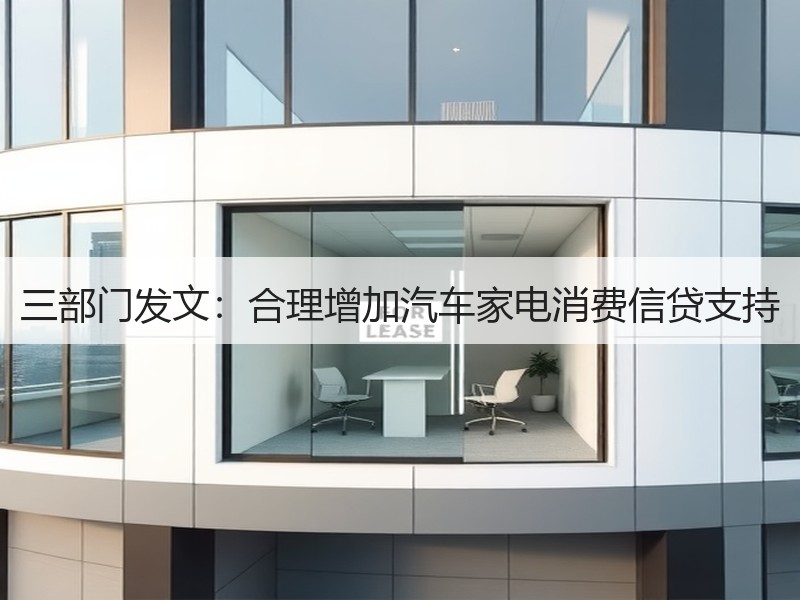 三部门发文:合理增加汽车家电消费信贷支持 三部门发文:合理增加汽车家电消费信贷支持