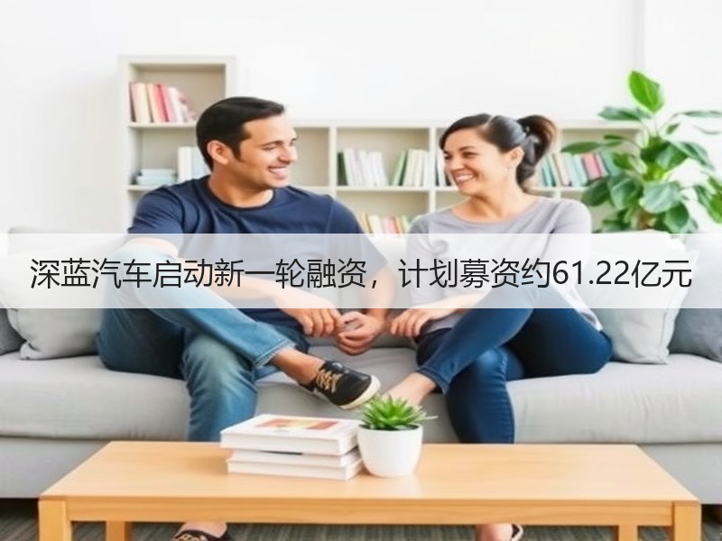 深蓝汽车启动新一轮融资，计划募资约61.22亿元