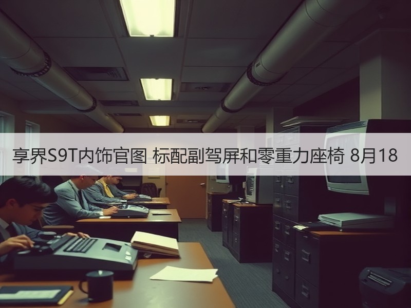 享界S9T内饰官图 标配副驾屏和零重力座椅 8月18