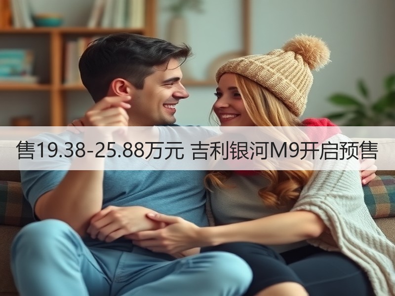 售19.38-25.88万元 吉利银河M9开启预售