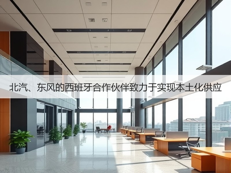 北汽、东风的西班牙合作伙伴致力于实现本土化供应 北汽、东风的西班牙合作伙伴致力于实现本土化供应