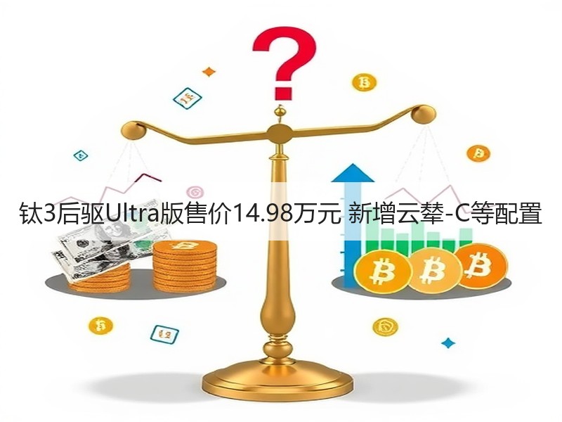 钛3后驱Ultra版售价14.98万元 新增云辇-C等配置