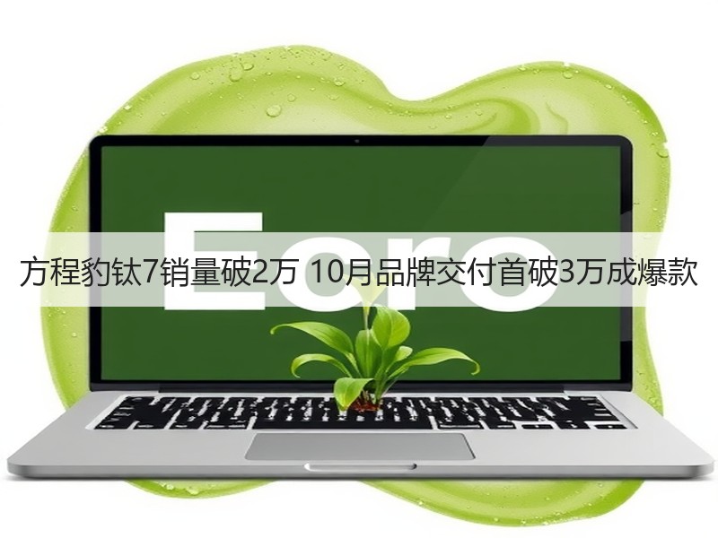 方程豹钛7销量破2万 10月品牌交付首破3万成爆款 方程豹钛7销量破2万 10月品牌交付首破3万成爆款