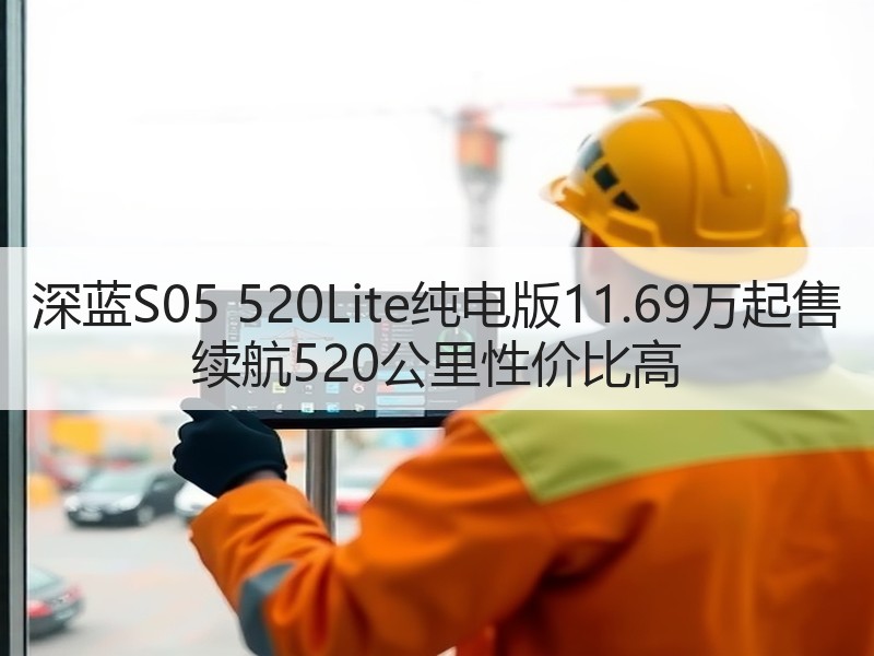 深蓝S05 520Lite纯电版11.69万起售 续航520公里性价比高