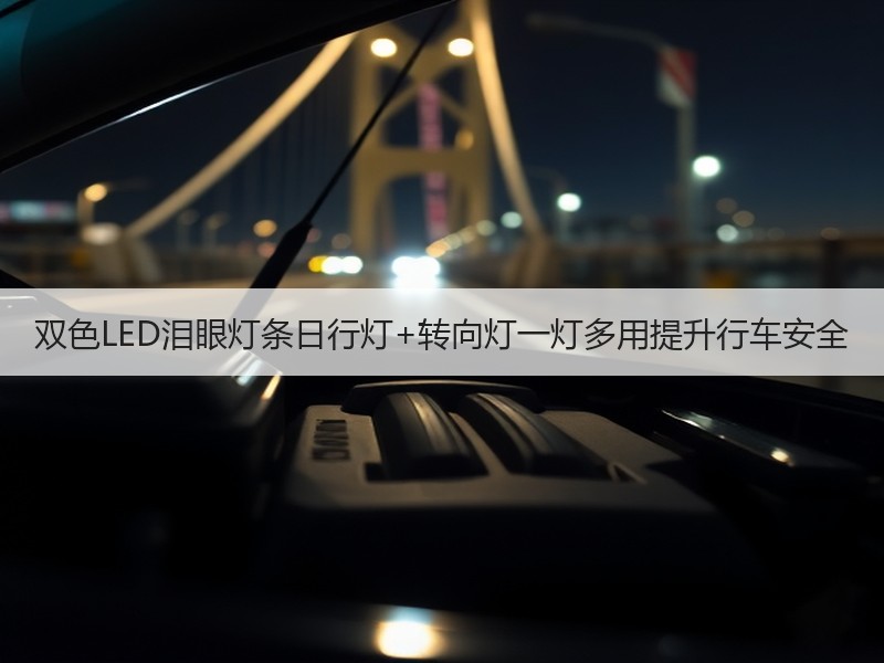 双色LED泪眼灯条日行灯+转向灯一灯多用提升行车安全 双色LED泪眼灯条日行灯+转向灯一灯多用提升行车安全