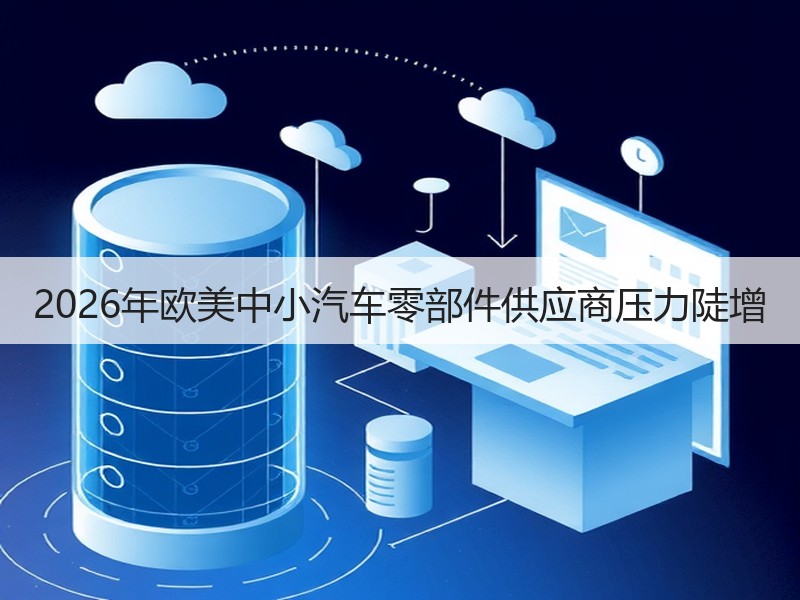 2026年欧美中小汽车零部件供应商压力陡增 2026年欧美中小汽车零部件供应商压力陡增